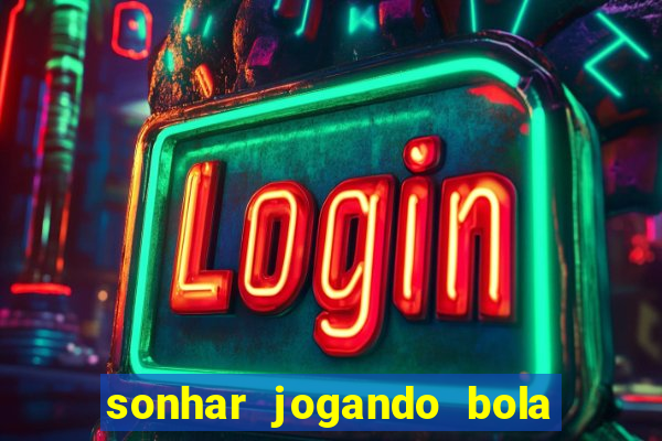 sonhar jogando bola e fazendo gol